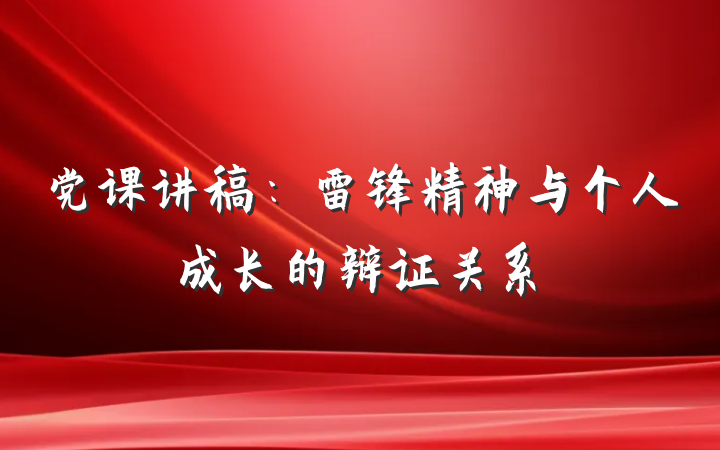 党课讲稿:雷锋精神与个人成长的辩证关系