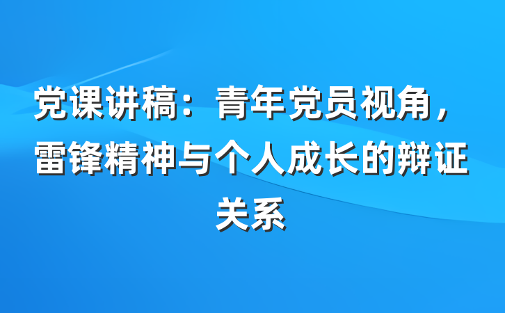 党课讲稿：青年党员视角，雷锋精神与个人成长的辩证关系
