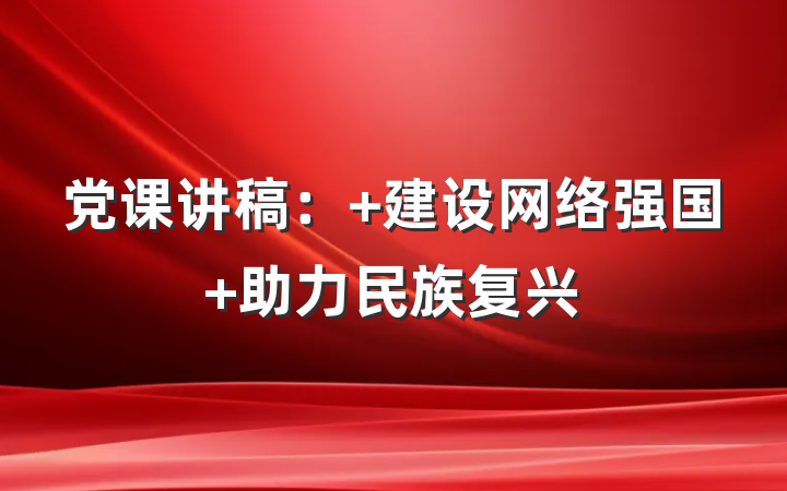 党课讲稿： 建设网络强国 助力民族复兴