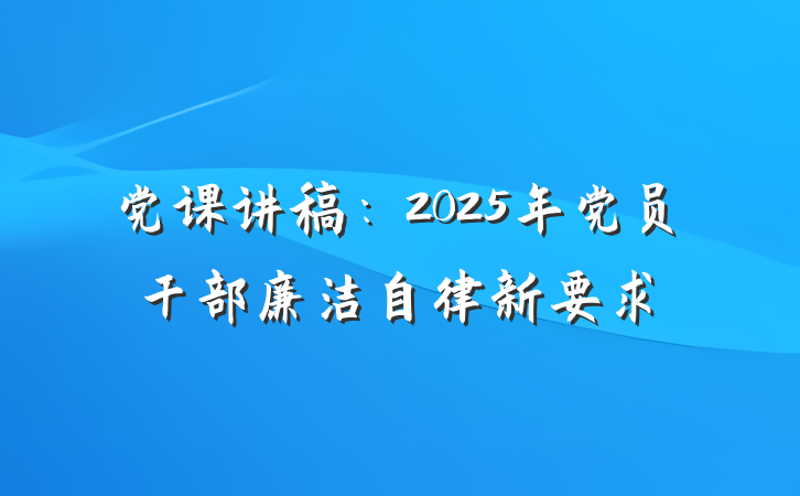 党课讲稿：2025年党员干部廉洁自律新要求