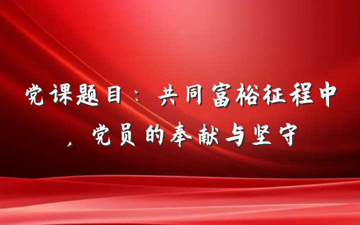 党课题目：共同富裕征程中，党员的奉献与坚守