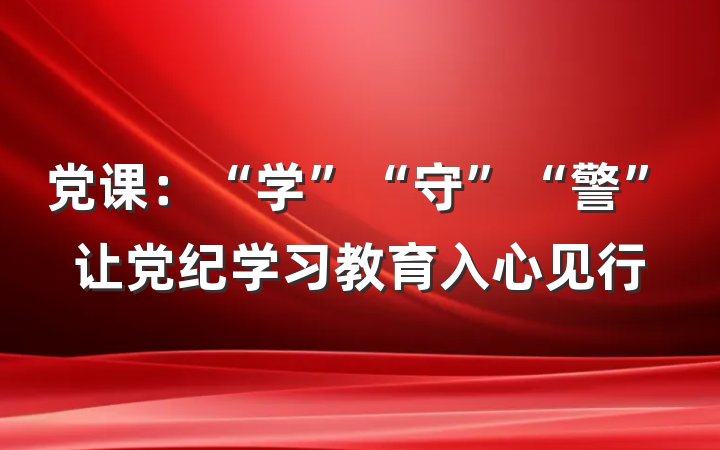 党课：“学”“守”“警”让党纪学习教育入心见行