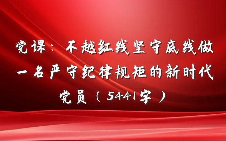 党课：不越红线坚守底线做一名严守纪律规矩的新时代党员（5441字）