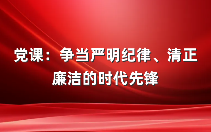 党课：争当严明纪律、清正廉洁的时代先锋
