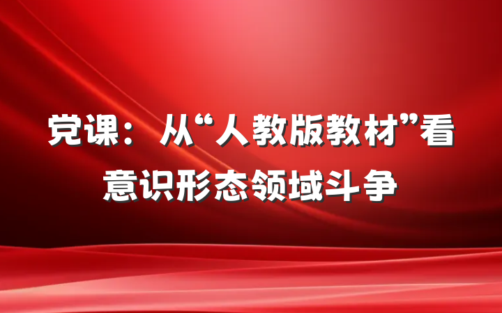党课：从“人教版教材”看意识形态领域斗争