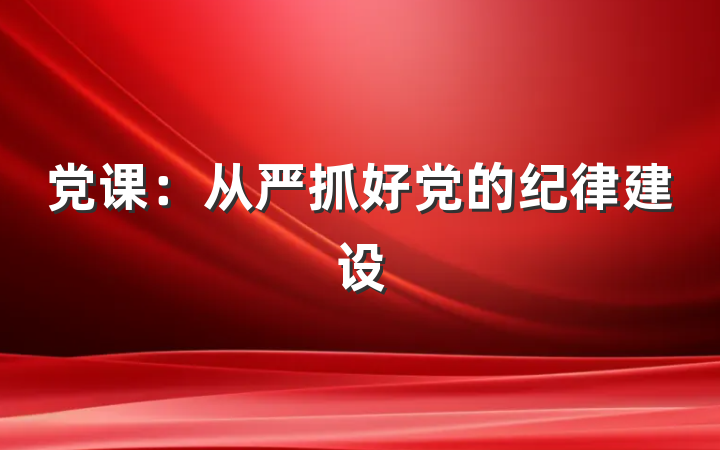 党课：从严抓好党的纪律建设