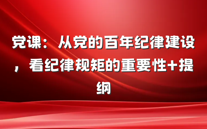 党课：从党的百年纪律建设，看纪律规矩的重要性 提纲