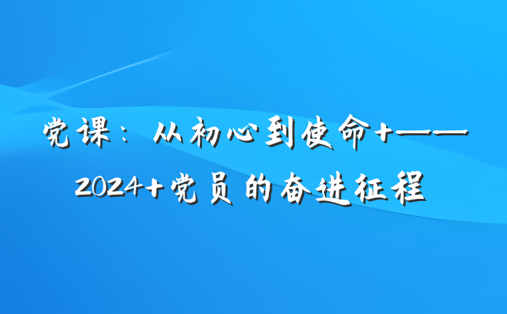 党课：从初心到使命 ——2024 党员的奋进征程