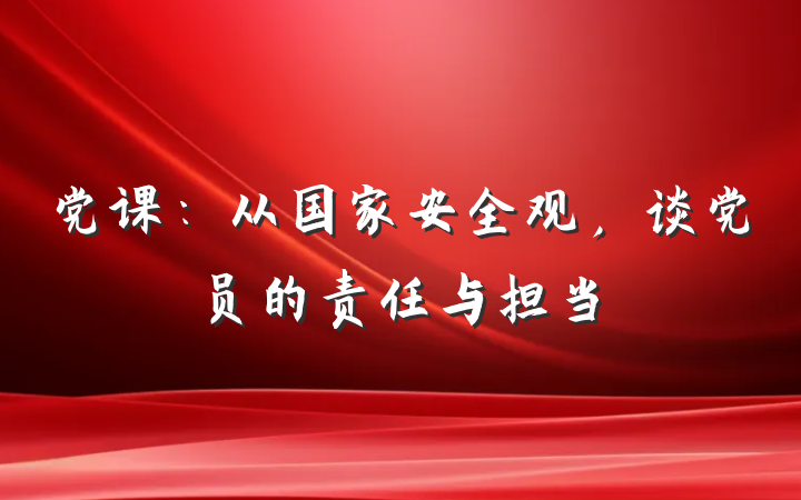 党课：从国家安全观，谈党员的责任与担当