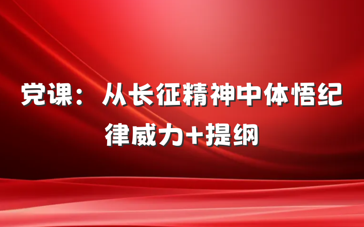 党课：从长征精神中体悟纪律威力 提纲