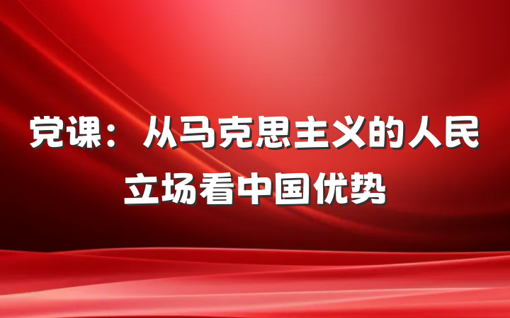 党课：从马克思主义的人民立场看中国优势