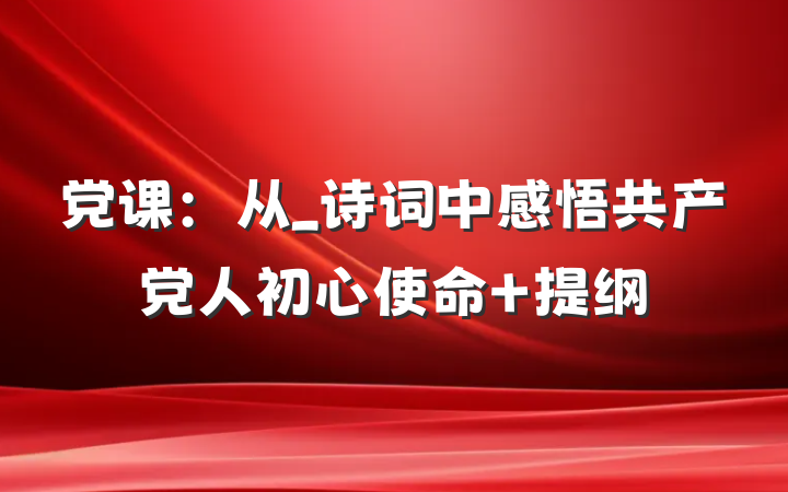 党课：从_诗词中感悟共产党人初心使命 提纲