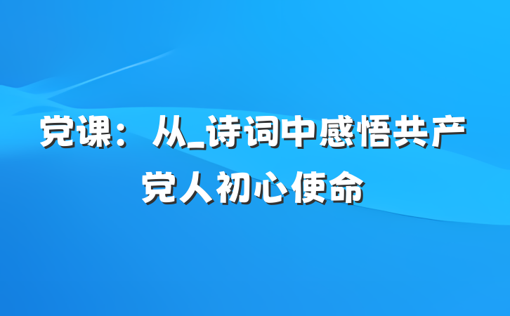 党课：从_诗词中感悟共产党人初心使命