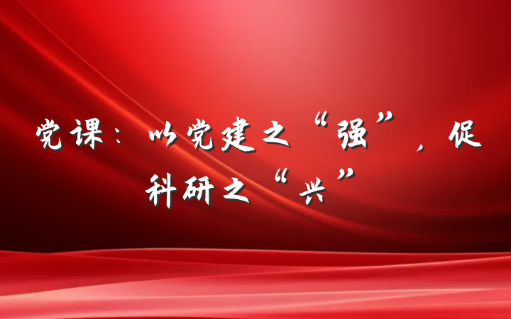 党课：以党建之“强”，促科研之“兴”