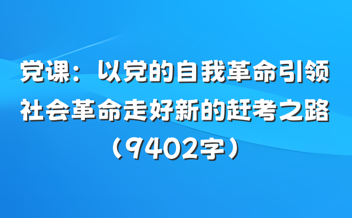 党课:以党的自我革命引领社会革命走好新的赶考之路(9402字)