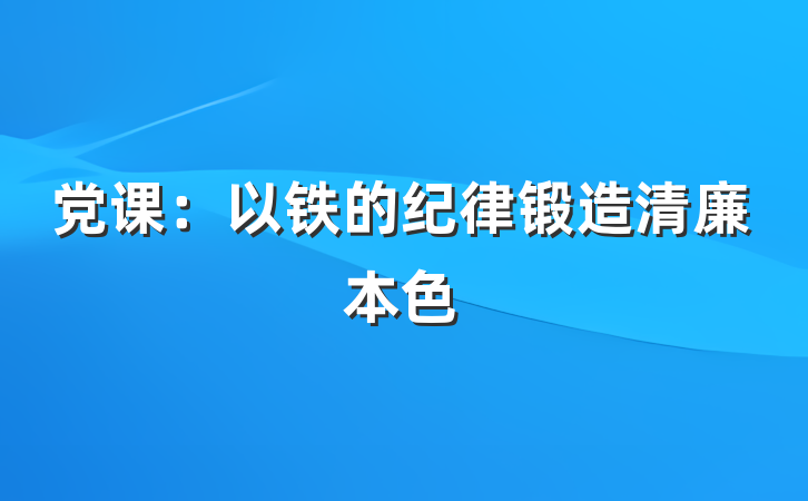 党课：以铁的纪律锻造清廉本色