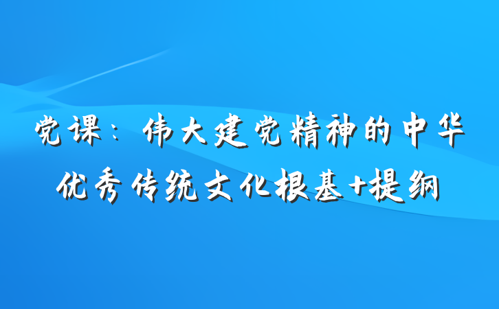 党课：伟大建党精神的中华优秀传统文化根基 提纲