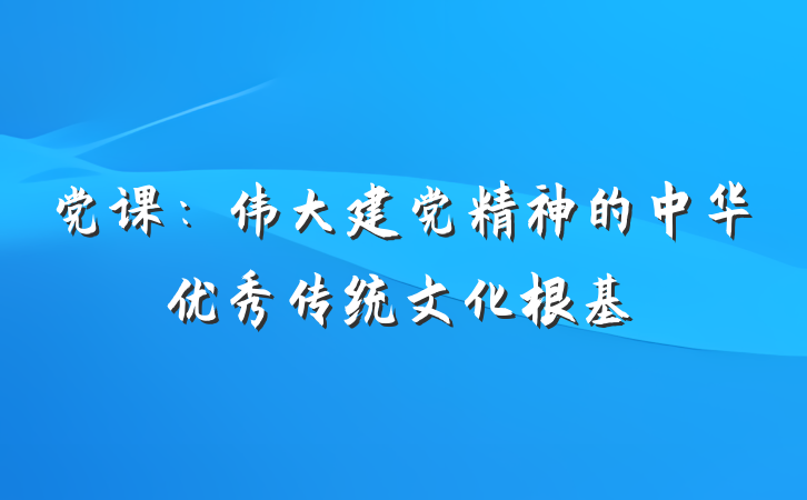 党课：伟大建党精神的中华优秀传统文化根基