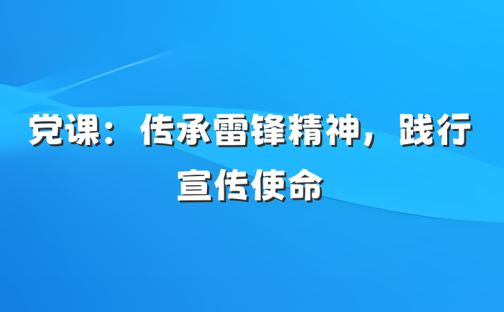 党课：传承雷锋精神，践行宣传使命