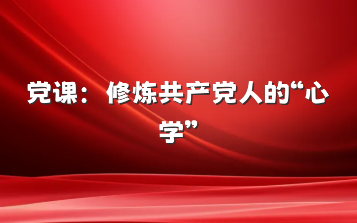 党课：修炼共产党人的“心学”