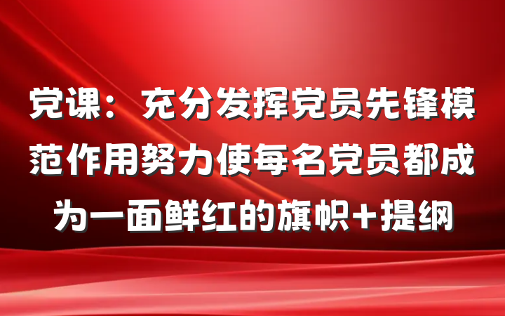 党课：充分发挥党员先锋模范作用努力使每名党员都成为一面鲜红的旗帜 提纲