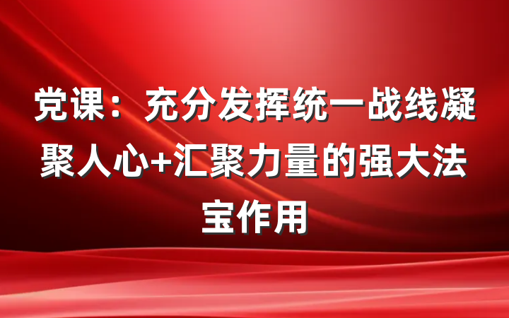 党课：充分发挥统一战线凝聚人心 汇聚力量的强大法宝作用