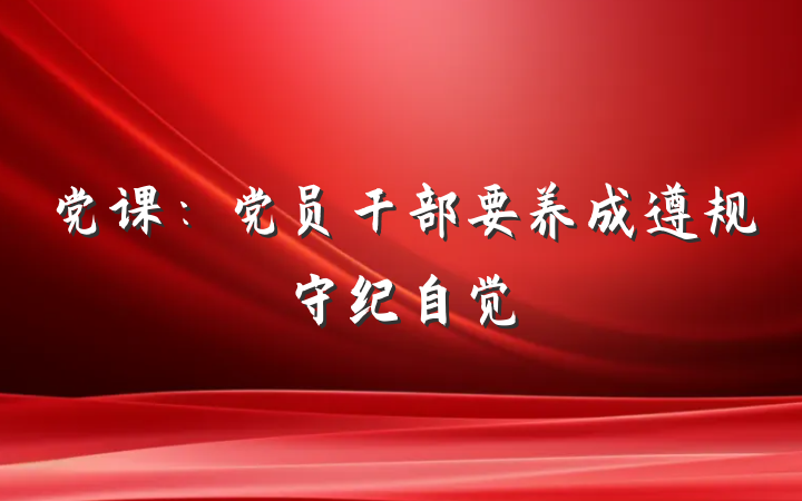 党课：党员干部要养成遵规守纪自觉