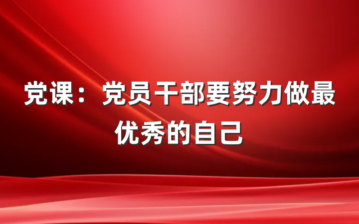 党课：党员干部要努力做最优秀的自己