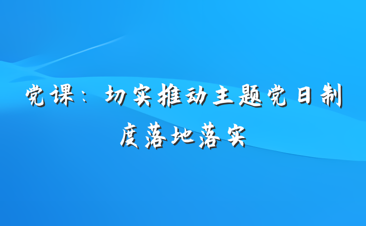 党课：切实推动主题党日制度落地落实