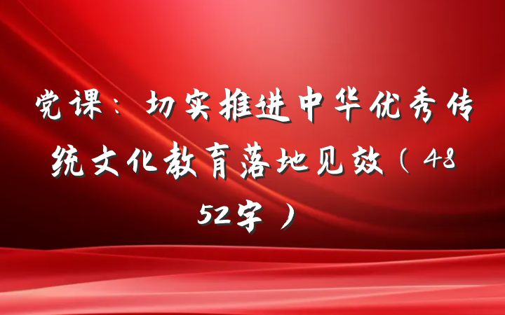党课：切实推进中华优秀传统文化教育落地见效（4852字）