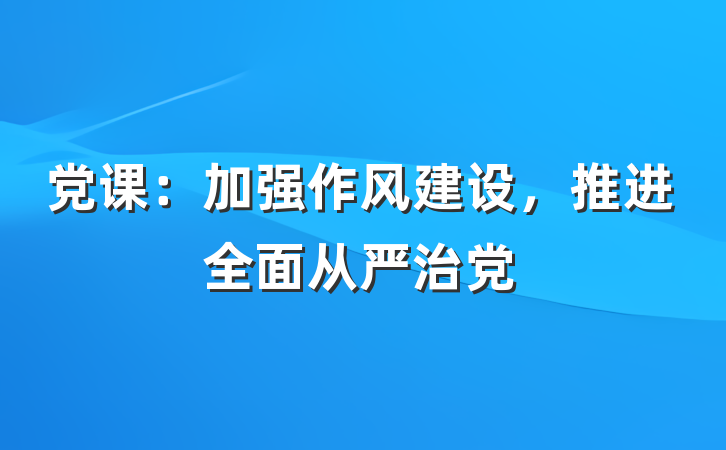 党课：加强作风建设，推进全面从严治党