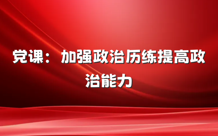 党课：加强政治历练提高政治能力