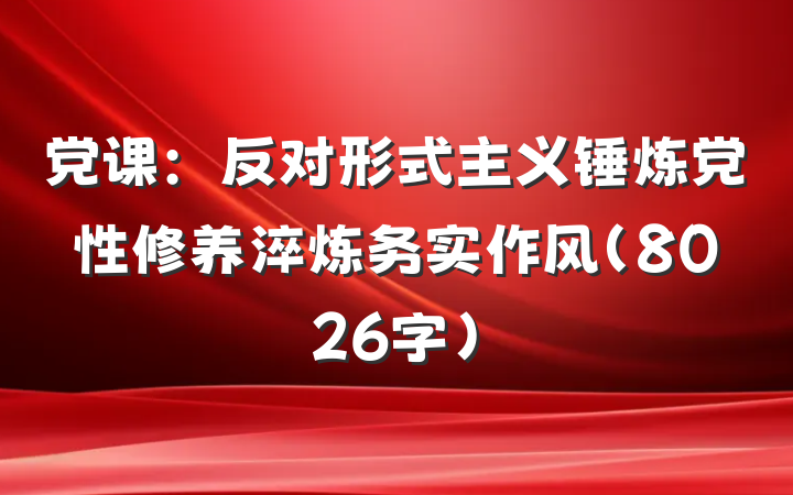党课：反对形式主义锤炼党性修养淬炼务实作风（8026字）