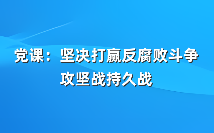 党课：坚决打赢反腐败斗争攻坚战持久战