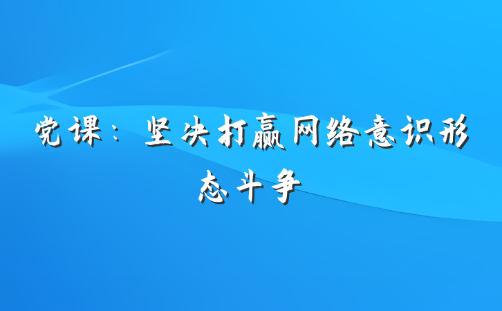 党课：坚决打赢网络意识形态斗争