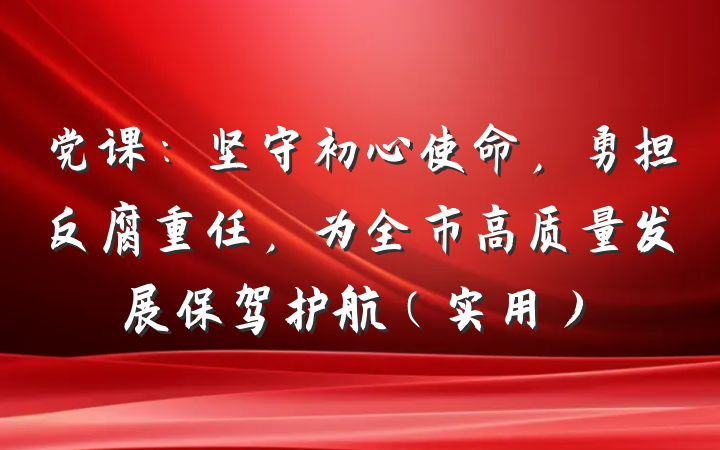 党课：坚守初心使命，勇担反腐重任，为全市高质量发展保驾护航（实用）