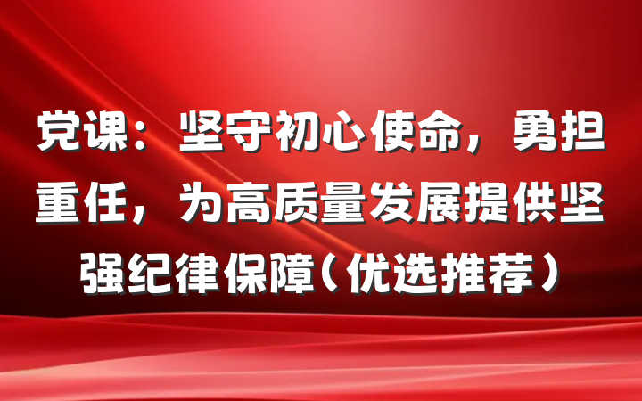 党课：坚守初心使命，勇担重任，为高质量发展提供坚强纪律保障（优选推荐）