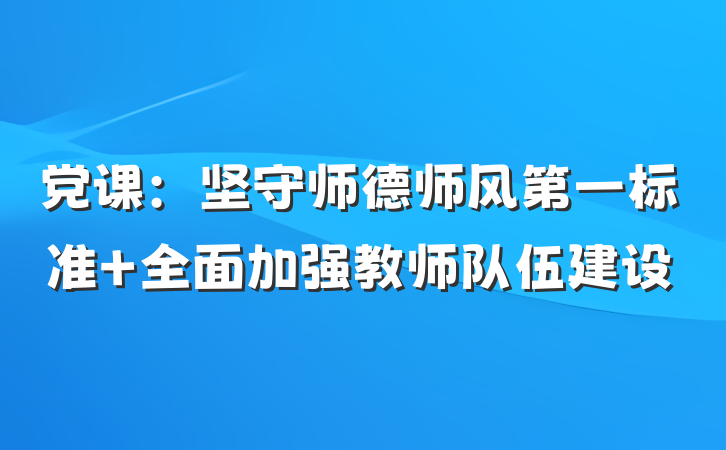 党课：坚守师德师风第一标准 全面加强教师队伍建设