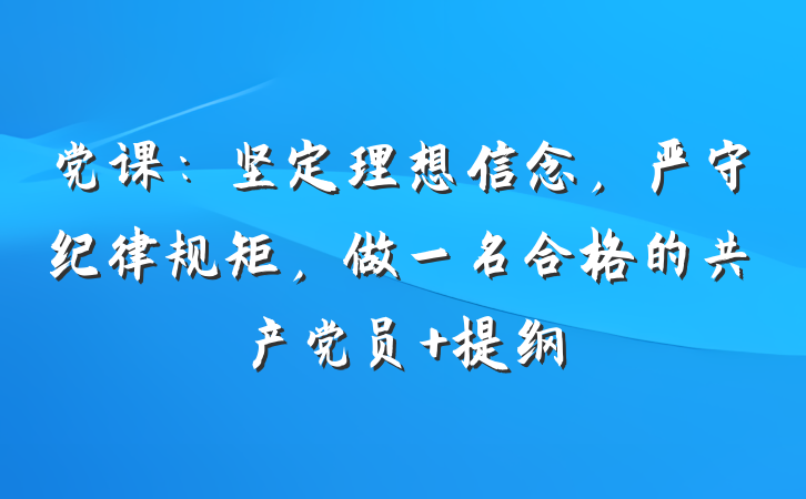 党课：坚定理想信念，严守纪律规矩，做一名合格的共产党员 提纲