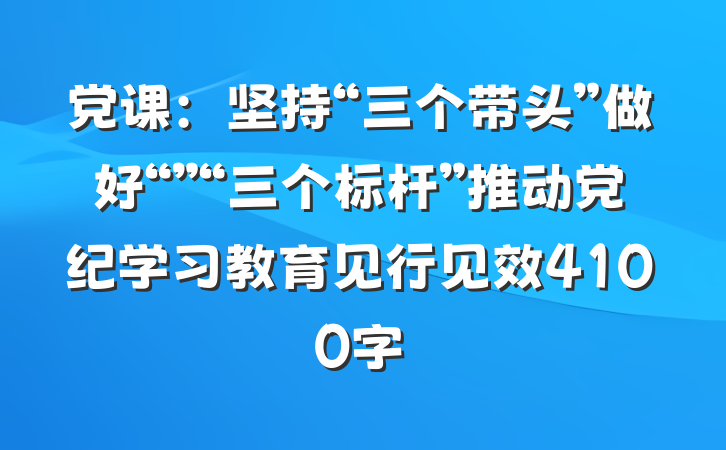 党课：坚持“三个带头”做好“”“三个标杆”推动党纪学习教育见行见效4100字