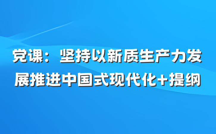 党课：坚持以新质生产力发展推进中国式现代化 提纲
