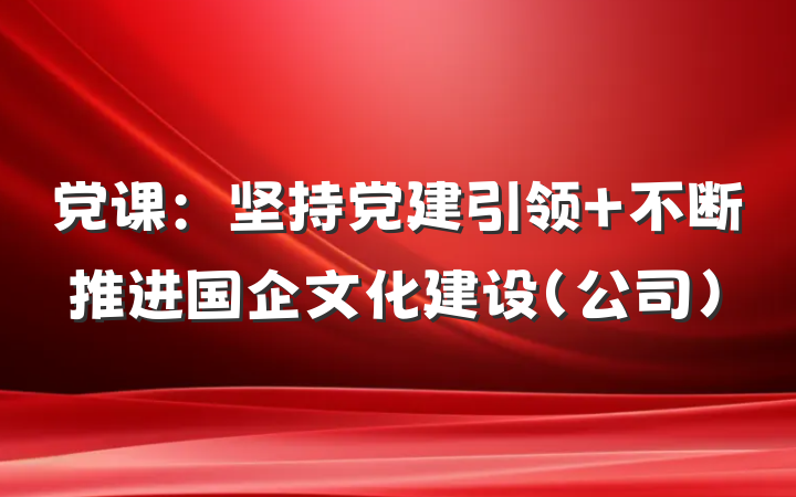 党课：坚持党建引领 不断推进国企文化建设（公司）