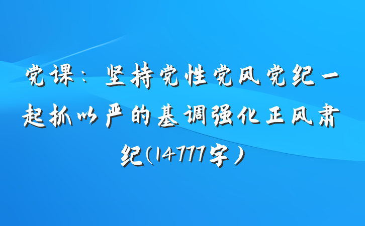 党课：坚持党性党风党纪一起抓以严的基调强化正风肃纪(14777字)
