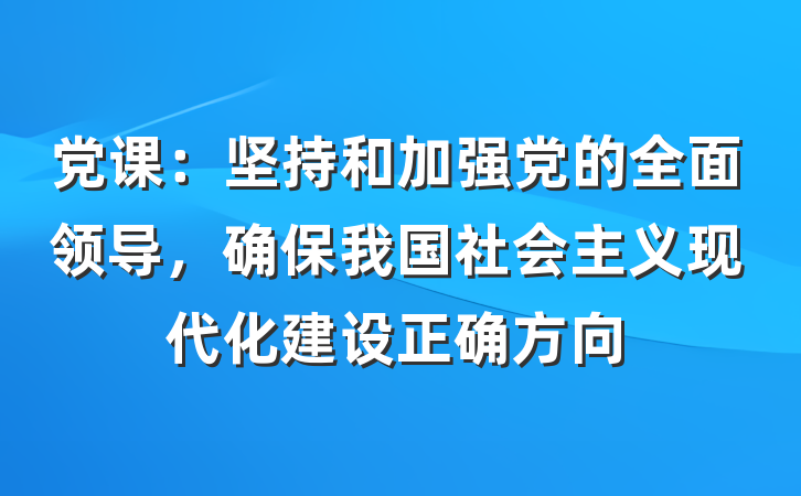 党课：坚持和加强党的全面领导，确保我国社会主义现代化建设正确方向