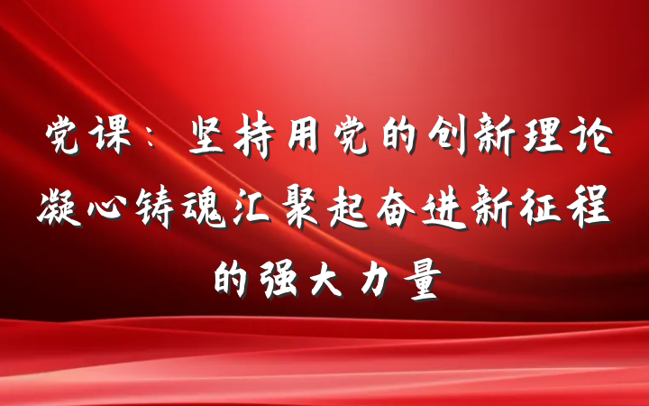 党课：坚持用党的创新理论凝心铸魂汇聚起奋进新征程的强大力量