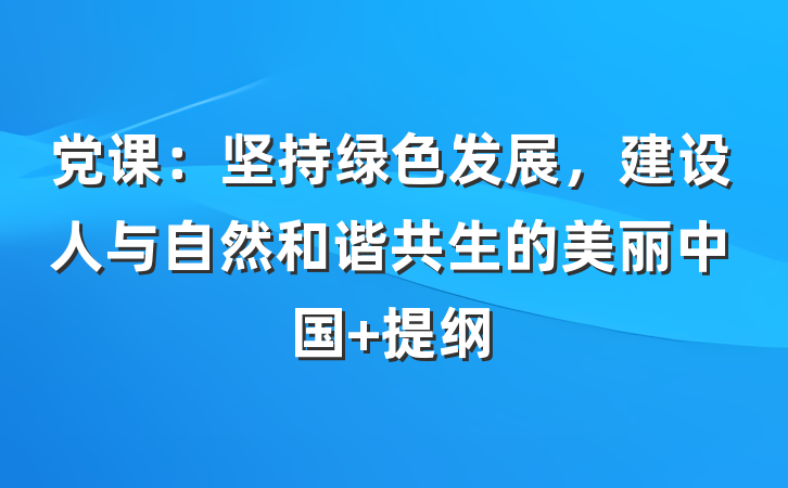 党课：坚持绿色发展，建设人与自然和谐共生的美丽中国 提纲