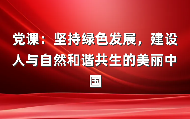 党课：坚持绿色发展，建设人与自然和谐共生的美丽中国
