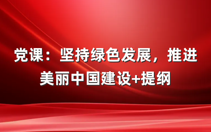 党课：坚持绿色发展，推进美丽中国建设 提纲
