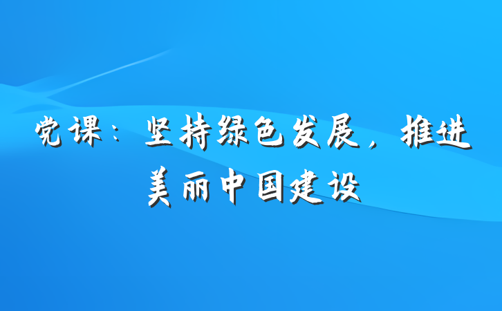 党课：坚持绿色发展，推进美丽中国建设