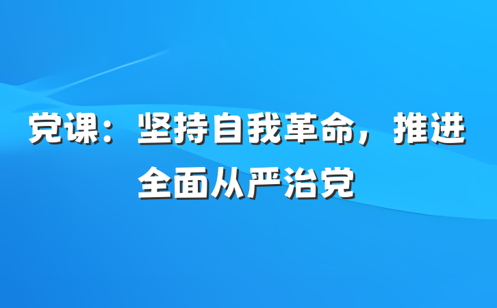 党课：坚持自我革命，推进全面从严治党